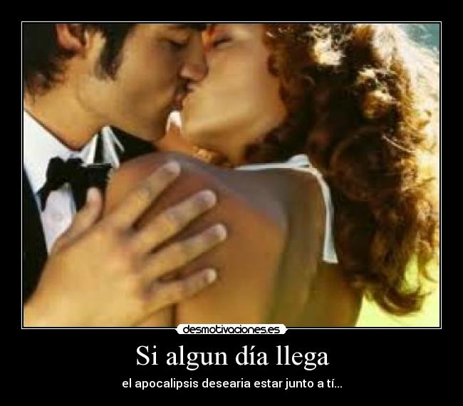 Si algun día llega - el apocalipsis desearia estar junto a tí...