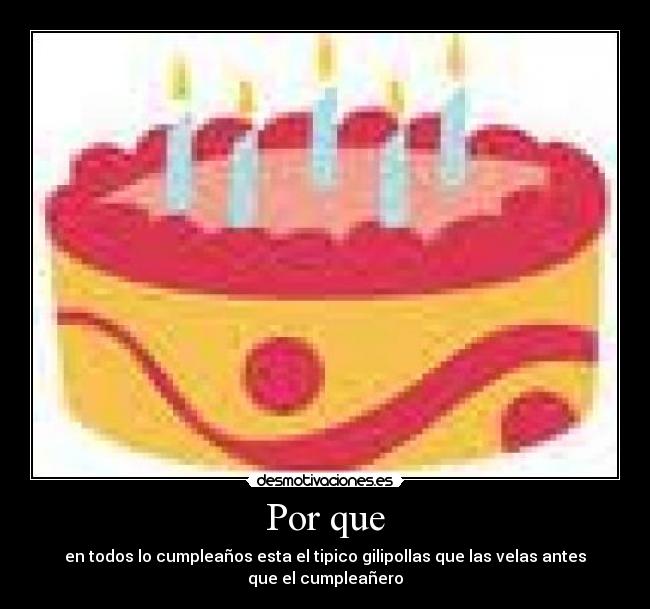 Por que - en todos lo cumpleaños esta el tipico gilipollas que las velas antes que el cumpleañero
