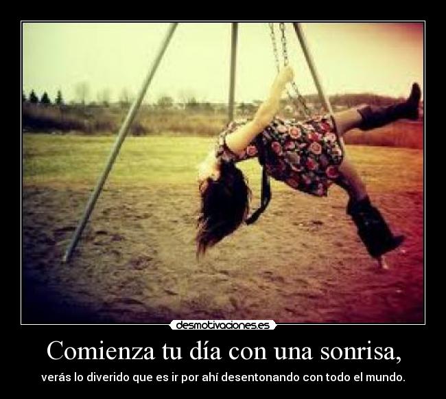 Comienza tu día con una sonrisa, - verás lo diverido que es ir por ahí desentonando con todo el mundo.