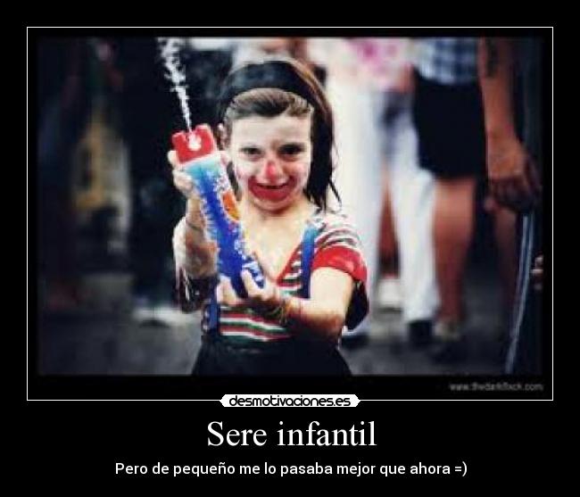 Sere infantil - Pero de pequeño me lo pasaba mejor que ahora =)