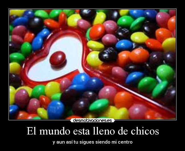 El mundo esta lleno de chicos - y aun así tu sigues siendo mi centro