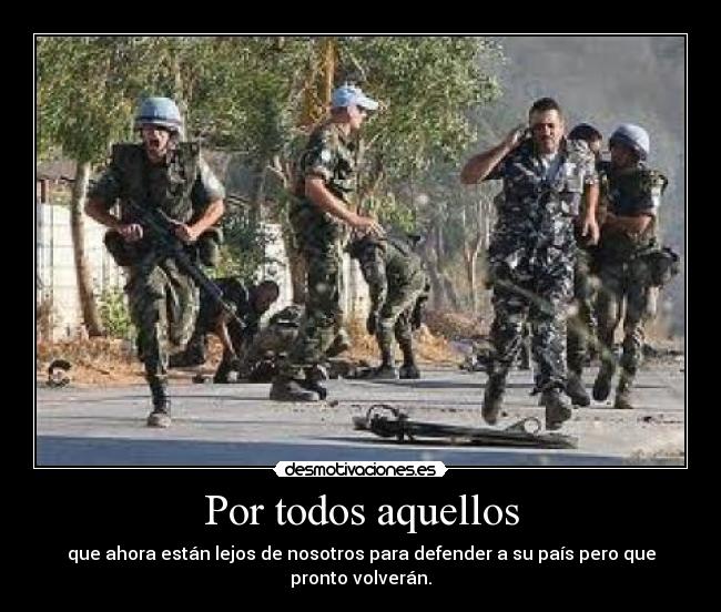 Por todos aquellos - que ahora están lejos de nosotros para defender a su país pero que pronto volverán.