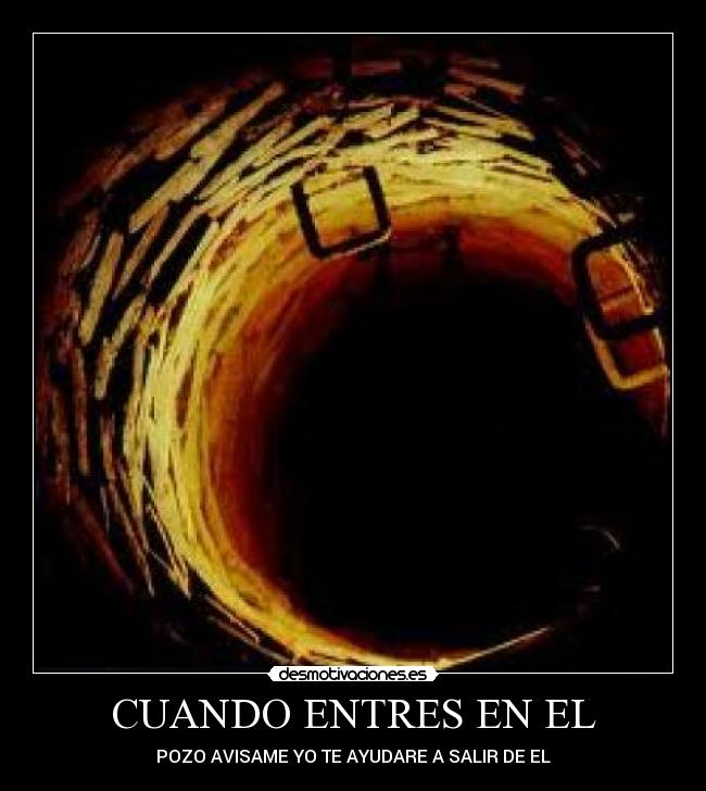 CUANDO ENTRES EN EL - POZO AVISAME YO TE AYUDARE A SALIR DE EL