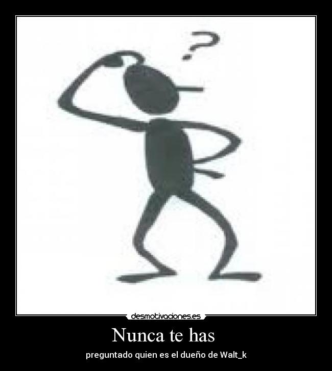 Nunca te has - preguntado quien es el dueño de Walt_k