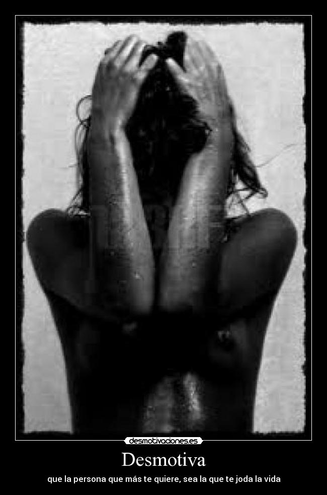 Desmotiva - que la persona que más te quiere, sea la que te joda la vida
