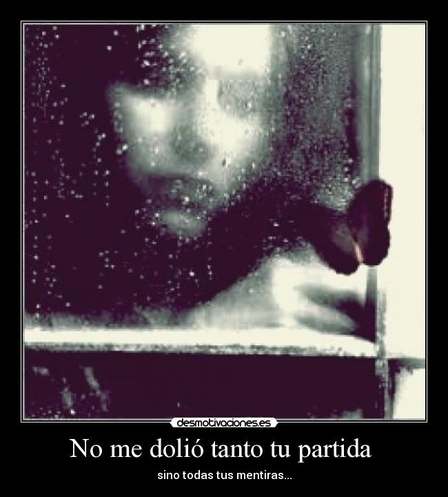 No me dolió tanto tu partida  - sino todas tus mentiras...