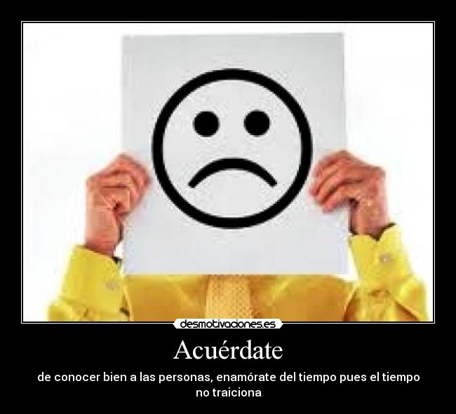 Acuérdate - de conocer bien a las personas, enamórate del tiempo pues el tiempo no traiciona