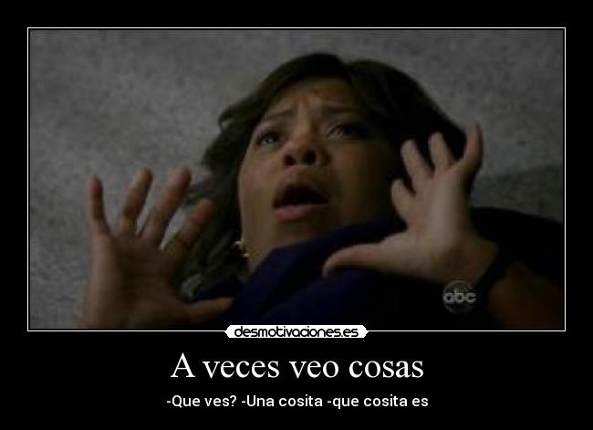 A veces veo cosas - -Que ves? -Una cosita -que cosita es