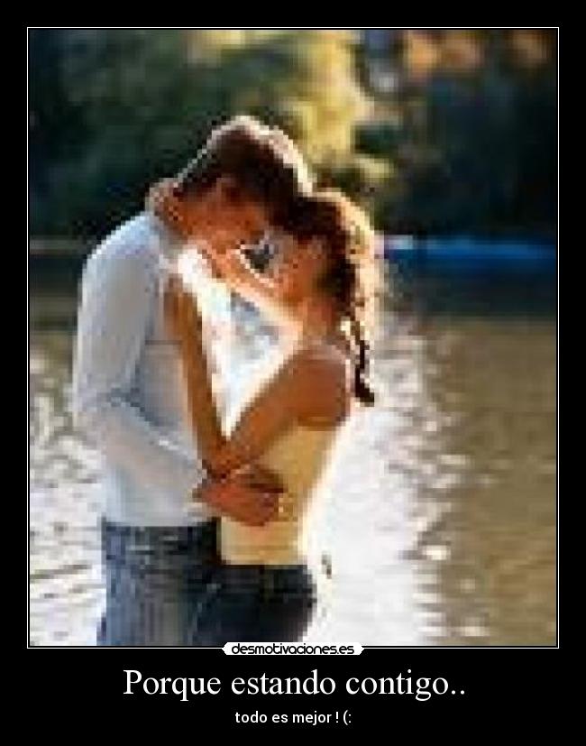 Porque estando contigo.. - todo es mejor ! (: