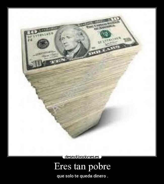 Eres tan pobre - que solo te queda dinero .