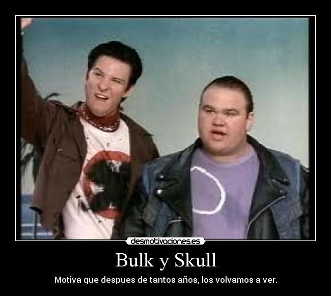 Bulk y Skull - Motiva que despues de tantos años, los volvamos a ver.