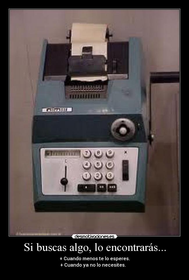 Si buscas algo, lo encontrarás... - + Cuando menos te lo esperes.
+ Cuando ya no lo necesites.