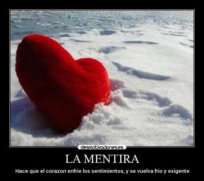LA MENTIRA - Hace que el corazon enfrie los sentimientos, y se vuelva frio y exigente