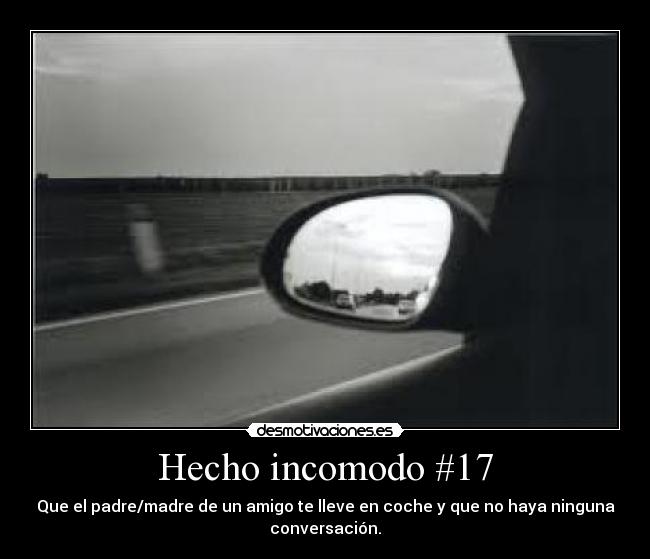 Hecho incomodo #17 - Que el padre/madre de un amigo te lleve en coche y que no haya ninguna
conversación.