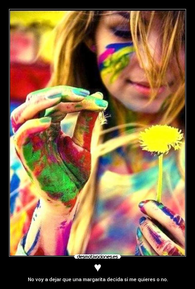 ♥ - No voy a dejar que una margarita decida si me quieres o no.