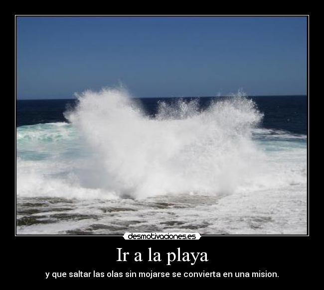 Ir a la playa - y que saltar las olas sin mojarse se convierta en una mision.