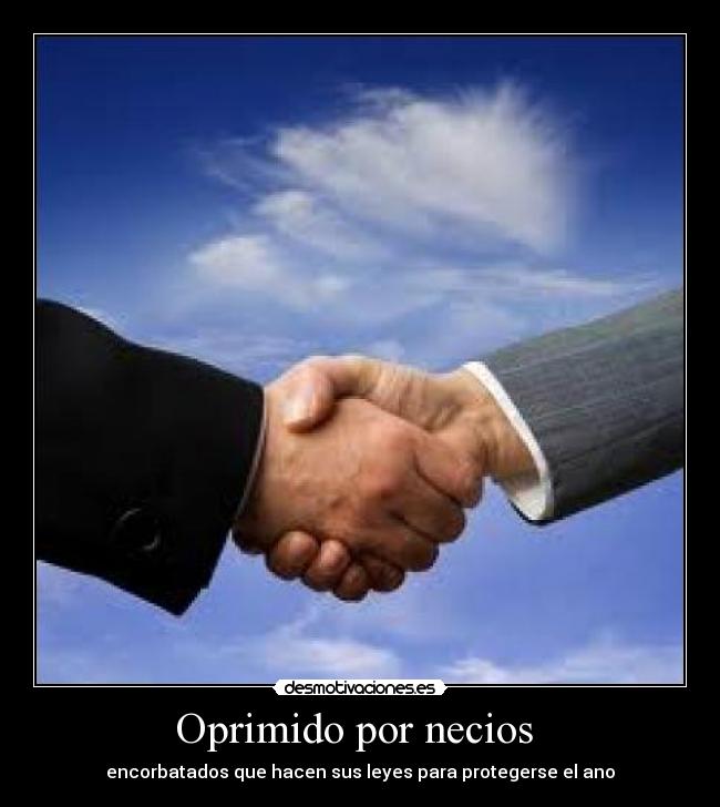 Oprimido por necios - encorbatados que hacen sus leyes para protegerse el ano