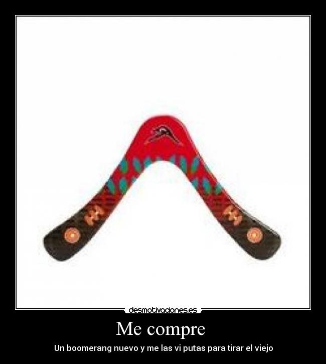 Me compre - Un boomerang nuevo y me las vi putas para tirar el viejo