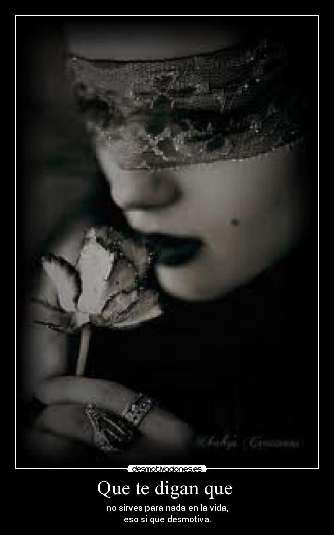 Que te digan que - no sirves para nada en la vida,
eso si que desmotiva.