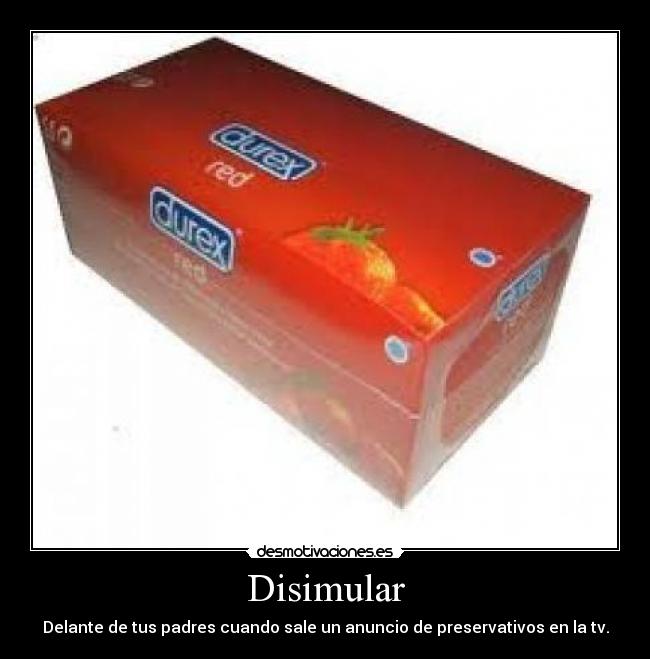 Disimular - Delante de tus padres cuando sale un anuncio de preservativos en la tv.