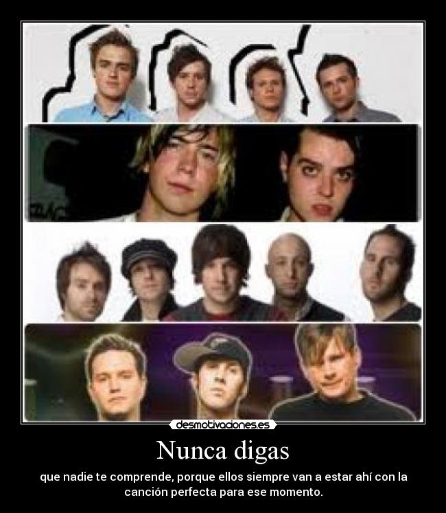 Nunca digas - que nadie te comprende, porque ellos siempre van a estar ahí con la
canción perfecta para ese momento.