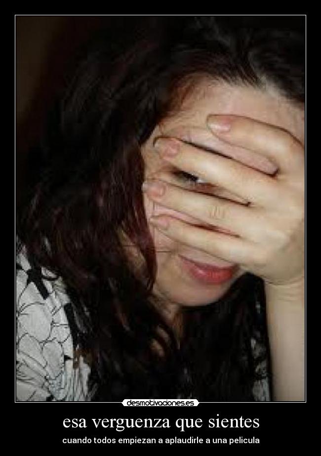 esa verguenza que sientes - cuando todos empiezan a aplaudirle a una pelicula