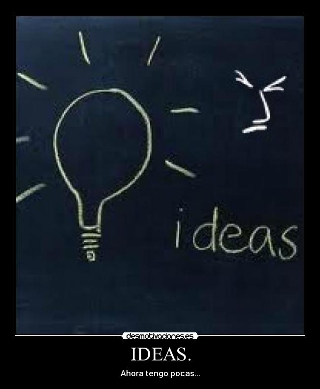 IDEAS. - Ahora tengo pocas...