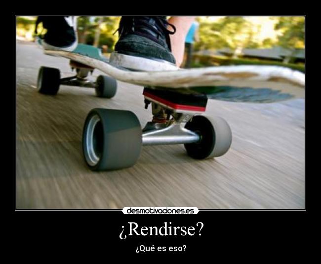 ¿Rendirse? -