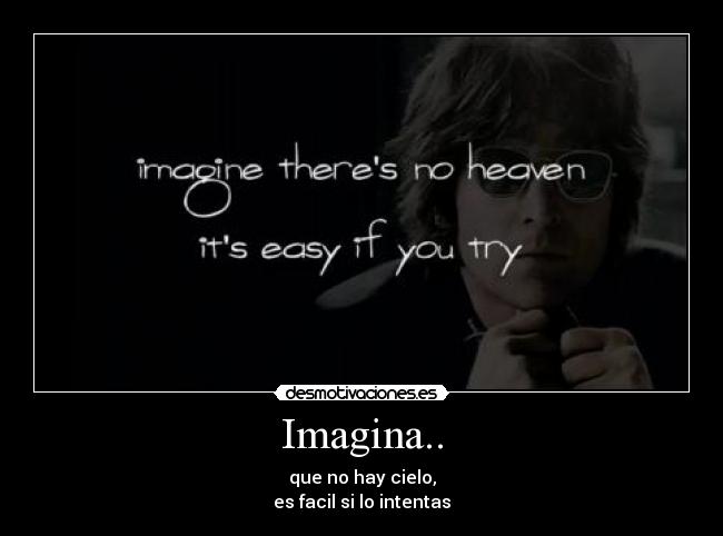 Imagina.. - que no hay cielo,
es facil si lo intentas