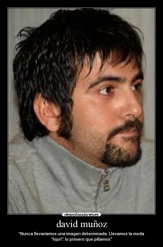 david muñoz - “Nunca llevaríamos una imagen determinada. Llevamos la moda
“lopri”: lo primero que pillamos”