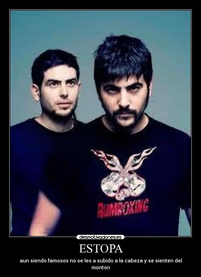 ESTOPA - aun siendo famosos no se les a subido a la cabeza y se sienten del monton