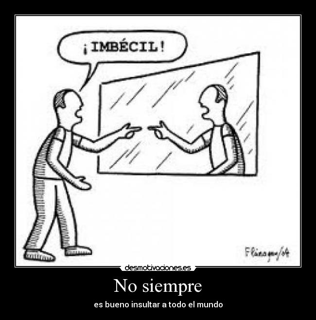 No siempre - es bueno insultar a todo el mundo