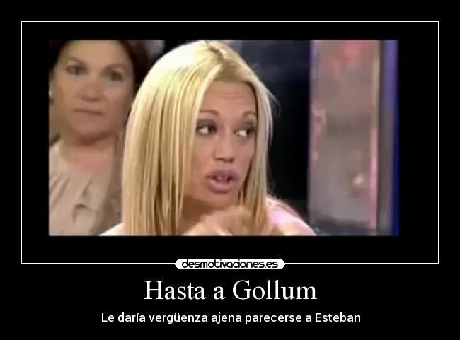 Hasta a Gollum - Le daría vergüenza ajena parecerse a Esteban