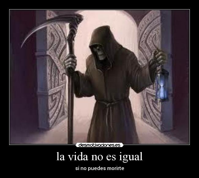 la vida no es igual - si no puedes morirte