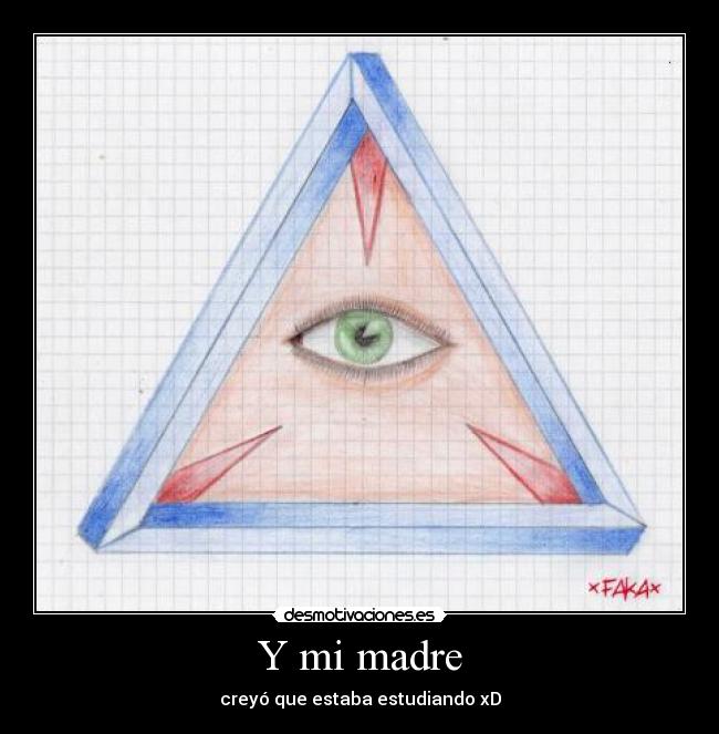 Y mi madre - creyó que estaba estudiando xD