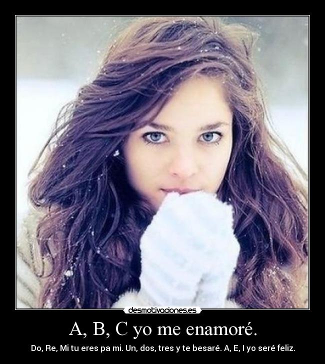 A, B, C yo me enamoré. - Do, Re, Mi tu eres pa mi. Un, dos, tres y te besaré. A, E, I yo seré feliz.