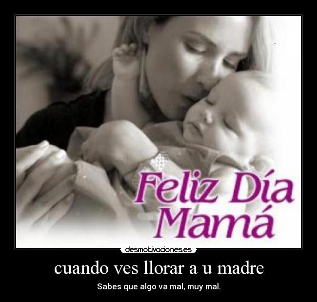 cuando ves llorar a u madre - Sabes que algo va mal, muy mal.