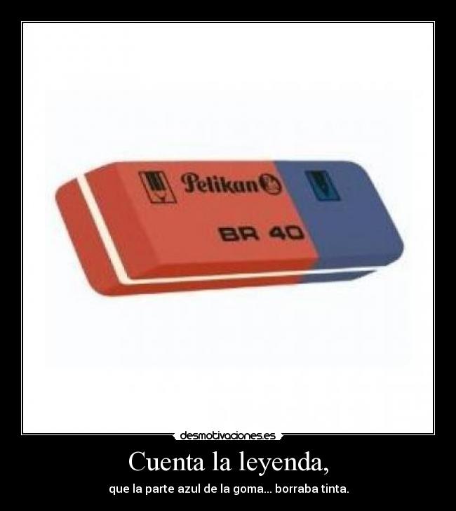 Cuenta la leyenda, - que la parte azul de la goma... borraba tinta.