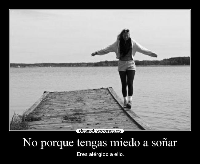 No porque tengas miedo a soñar - Eres alérgico a ello.