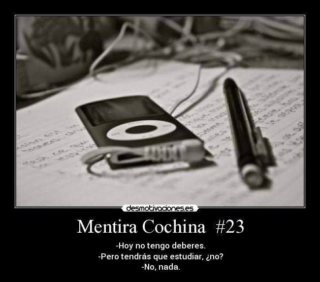 Mentira Cochina  #23 - -Hoy no tengo deberes.
-Pero tendrás que estudiar, ¿no?
-No, nada.