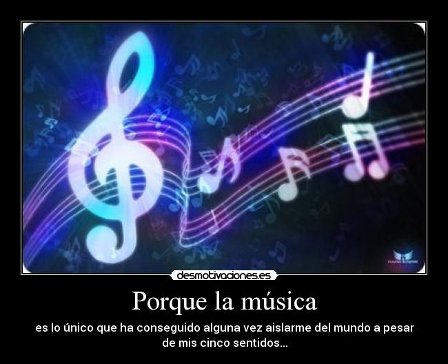 Porque la música - es lo único que ha conseguido alguna vez aislarme del mundo a pesar
de mis cinco sentidos...