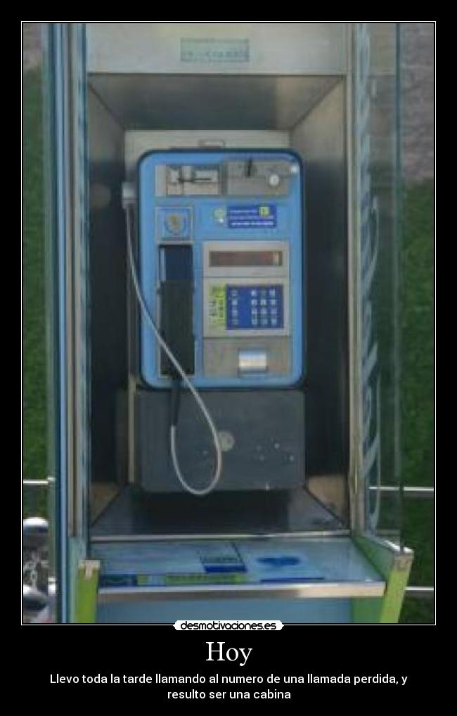 Hoy - Llevo toda la tarde llamando al numero de una llamada perdida, y
resulto ser una cabina
