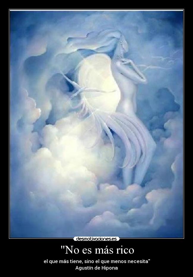 No es más rico - el que más tiene, sino el que menos necesita
Agustín de Hipona