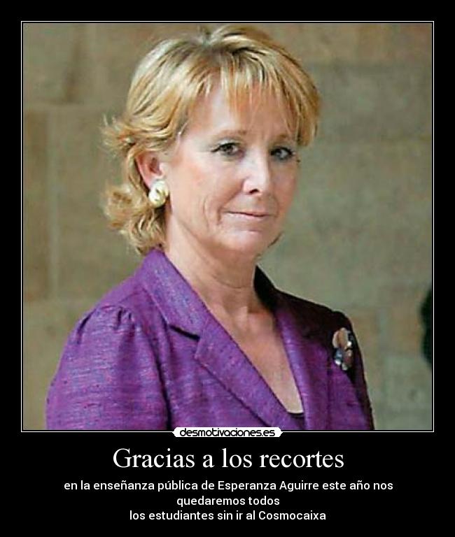 Gracias a los recortes - en la enseñanza pública de Esperanza Aguirre este año nos quedaremos todos
los estudiantes sin ir al Cosmocaixa
