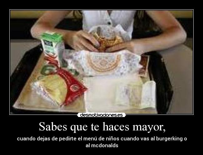 Sabes que te haces mayor, -