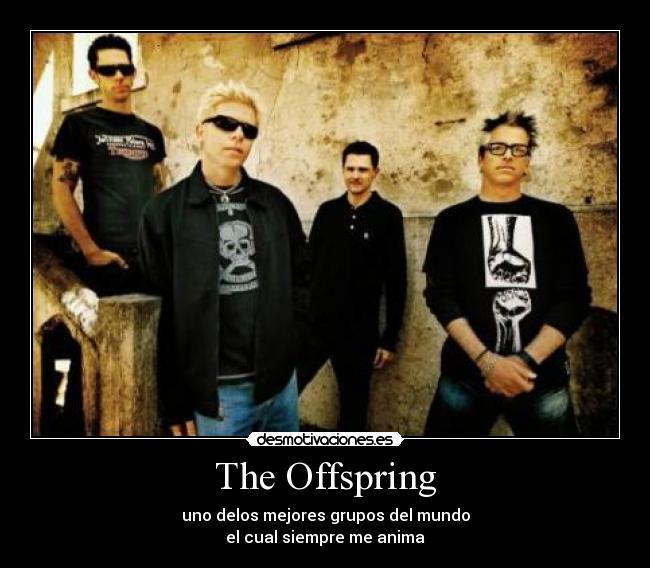 The Offspring - uno delos mejores grupos del mundo
el cual siempre me anima