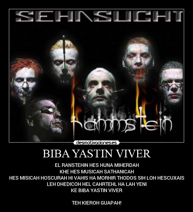 BIBA YASTIN VIVER - EL RANSTEHIN HES HUNA MIHERDAH
KHE HES MUSICAH SATHANICAH
HES MISICAH HOSCURAH HI VAHIS HA MORHIR THODOS SIH LOH HESCUXAIS
LEH DHEDICOH HEL CAHRTEHL HA LAH YENI
KE BIBA YASTIN VIVER
TEH KIEROH GUAPAH!