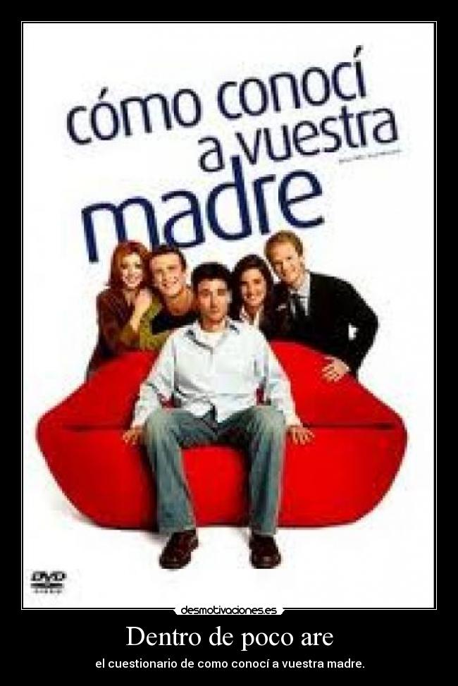 Dentro de poco are - el cuestionario de como conocí a vuestra madre.