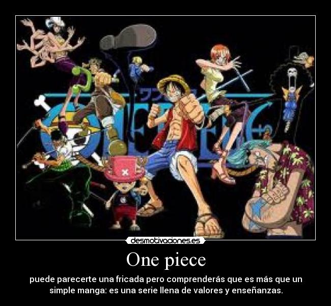 One piece - puede parecerte una fricada pero comprenderás que es más que un
simple manga: es una serie llena de valores y enseñanzas.
