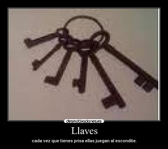 Llaves - cada vez que tienes prisa ellas juegan al escondite.